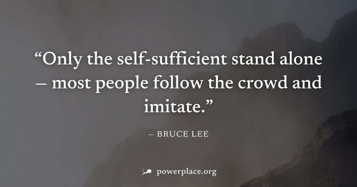 "Only the self-sufficient stand alone — most people follow the crowd and imitate." — Bruce Lee