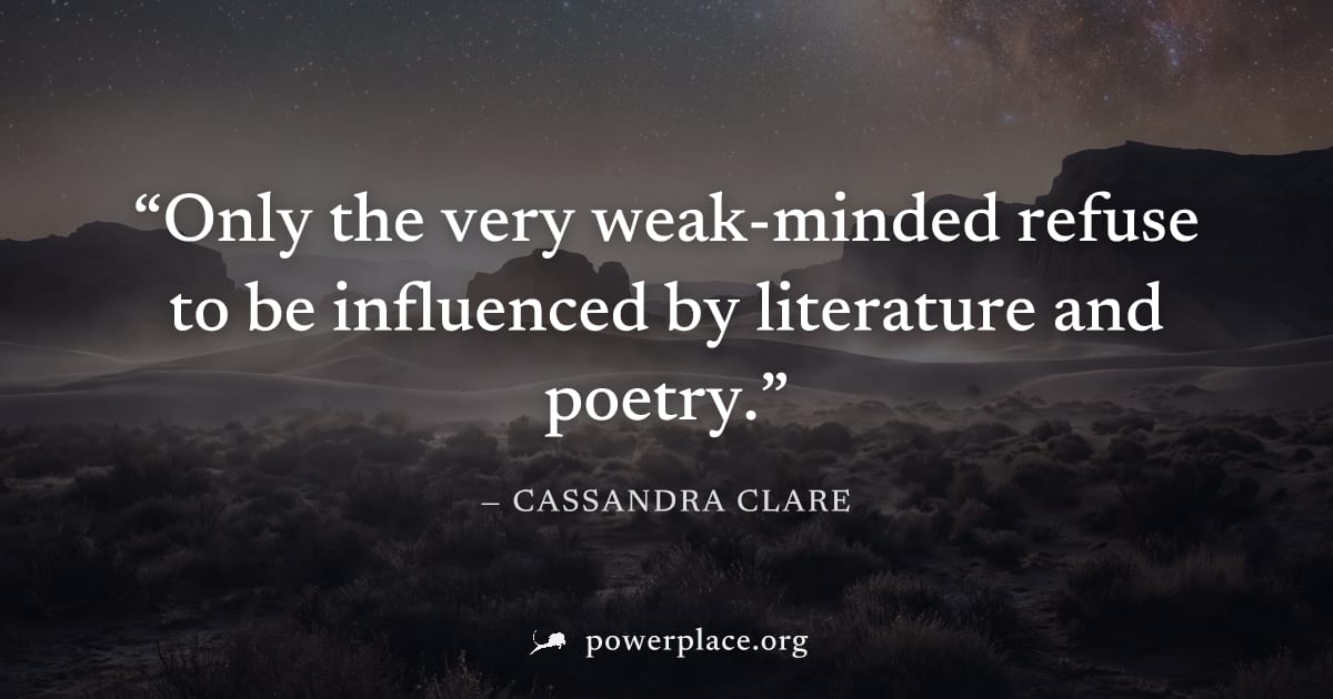 "Only the very weak-minded refuse to be influenced by literature and poetry." — Cassandra Clare