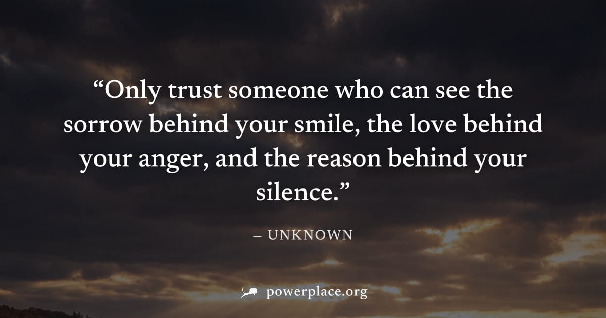 "Only trust someone who can see the sorrow behind your smile, the love behind your anger, and the reason behind your silence." — Unknown