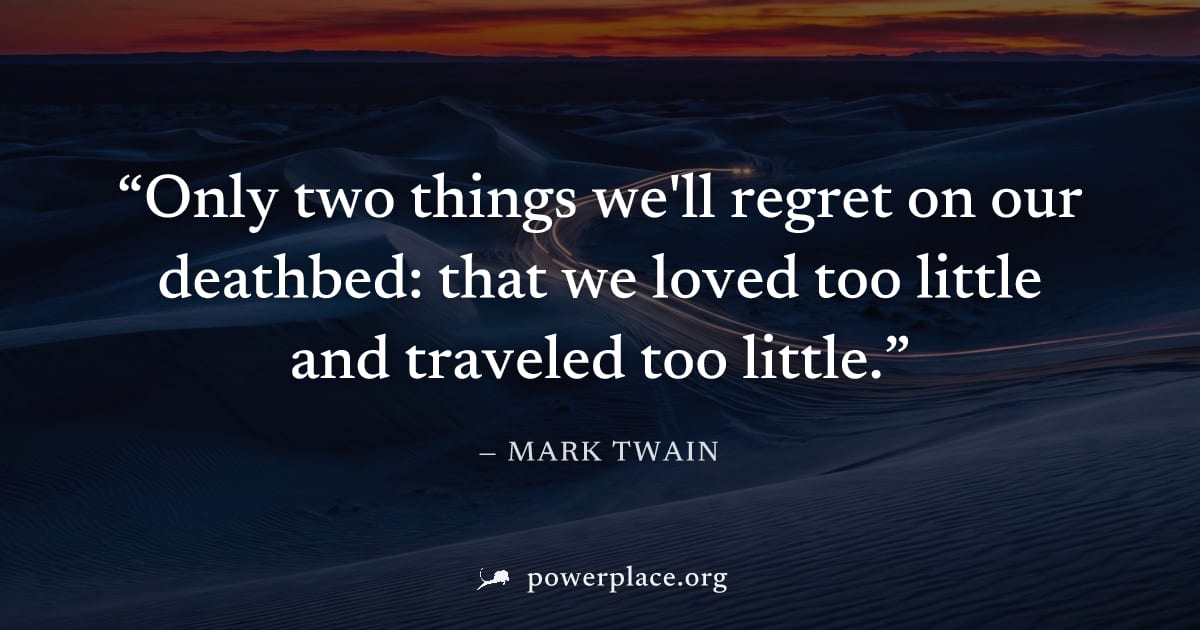 "Only two things we'll regret on our deathbed: that we loved too little and traveled too little." — Mark Twain