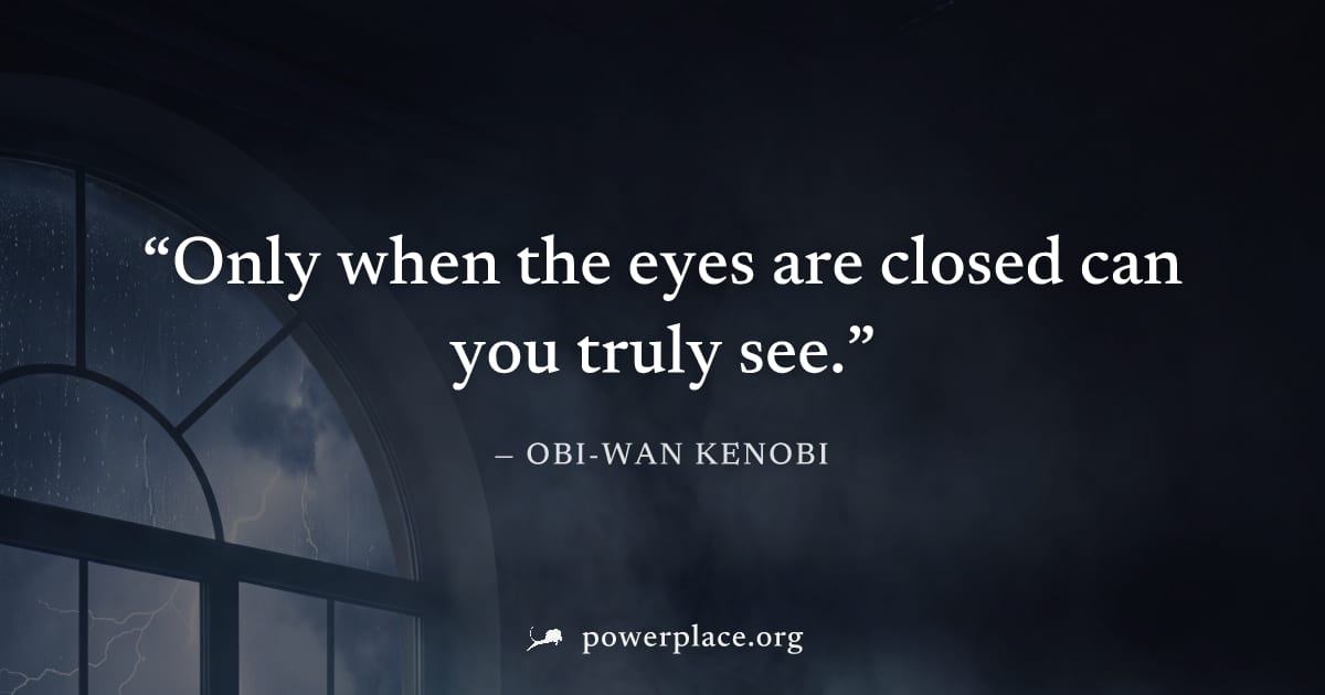"Only when the eyes are closed can you truly see." — Obi-Wan Kenobi