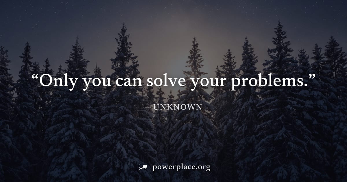 "Only you can solve your problems." — Unknown
