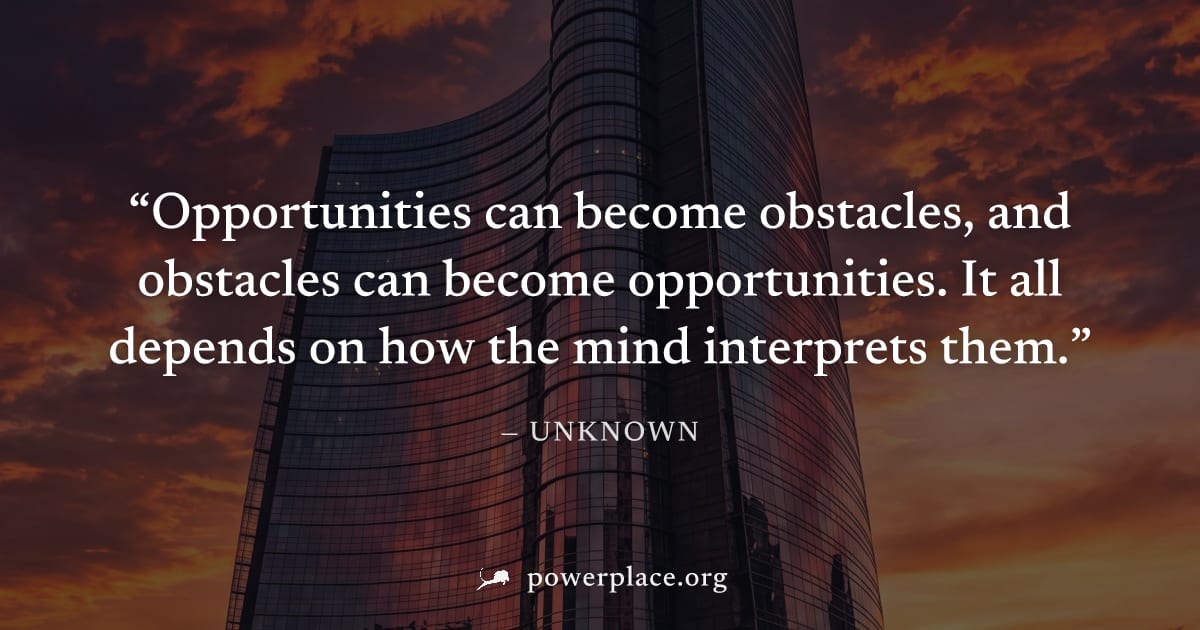 "Opportunities can become obstacles, and obstacles can become opportunities. It all depends on how the mind interprets them." — Unknown