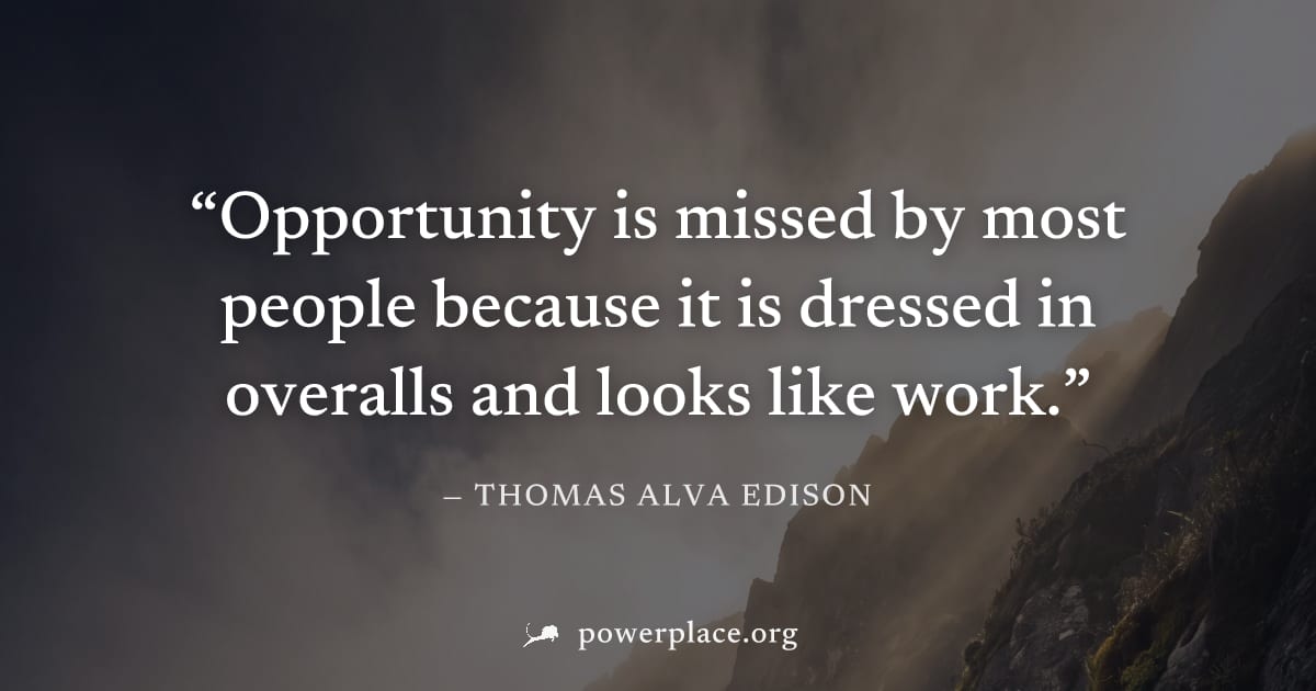 "Opportunity is missed by most people because it is dressed in overalls and looks like work." — Thomas Alva Edison