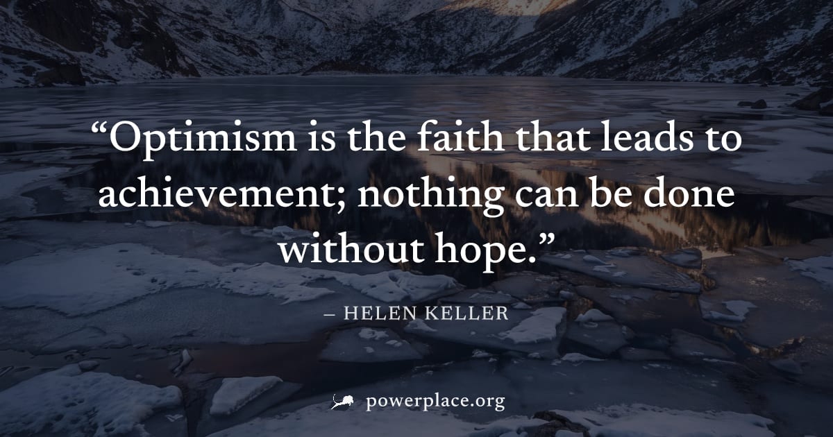 "Optimism is the faith that leads to achievement; nothing can be done without hope." — Helen Keller