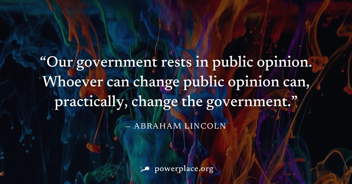 "Our government rests in public opinion. Whoever can change public opinion can, practically, change the government." — Abraham Lincoln