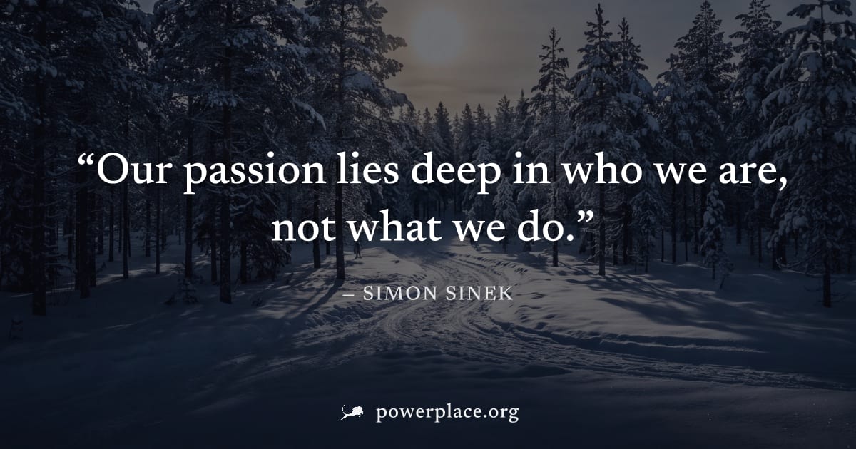 "Our passion lies deep in who we are, not what we do." — Simon Sinek