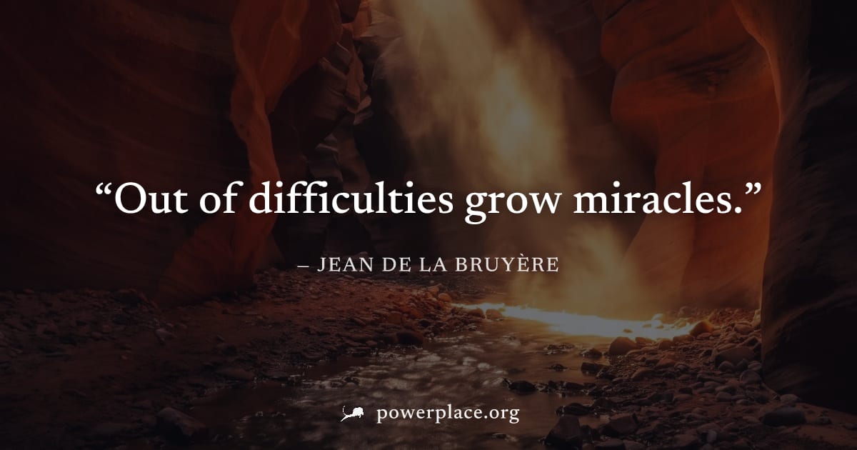"Out of difficulties grow miracles." — Jean de La Bruyère