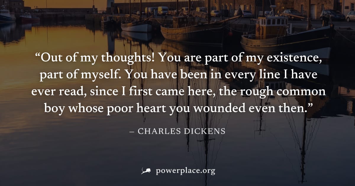 "Out of my thoughts! You are part of my existence, part of myself. You have been in every line I have ever read, since I first came here, the rough common boy whose poor heart you wounded even then." 
