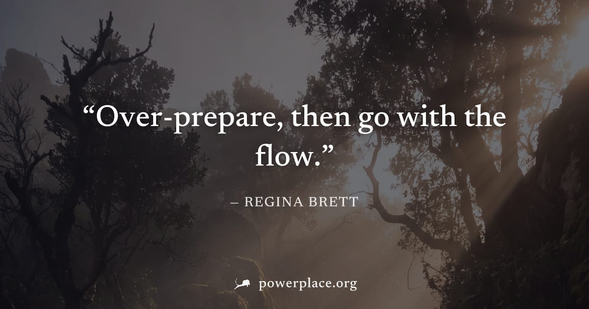 "Over-prepare, then go with the flow." — Regina Brett