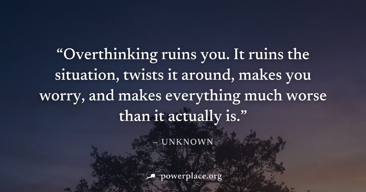 "Overthinking ruins you. It ruins the situation, twists it around, makes you worry, and makes everything much worse than it actually is." — Unknown