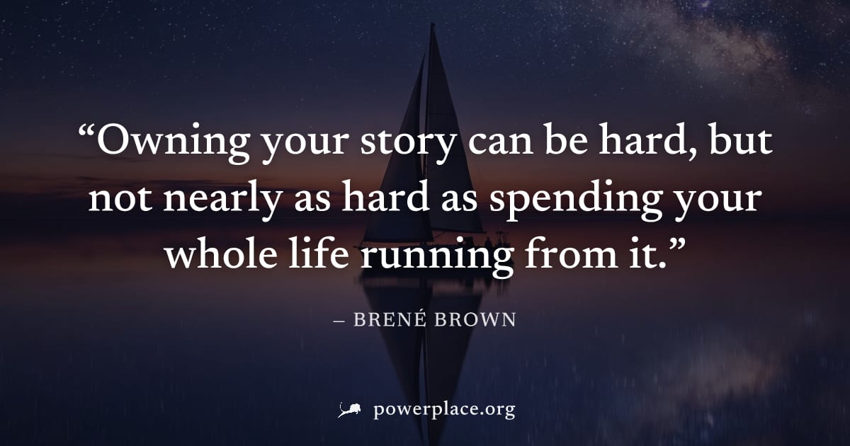 "Owning your story can be hard, but not nearly as hard as spending your whole life running from it." — Brené Brown