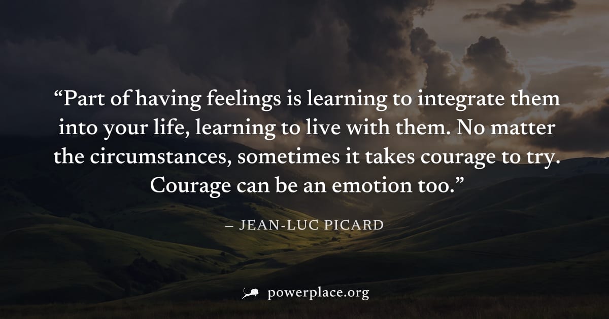 "Part of having feelings is learning to integrate them into your life, learning to live with them. No matter the circumstances, sometimes it takes courage to try. Courage can be an emotion too." — Jea