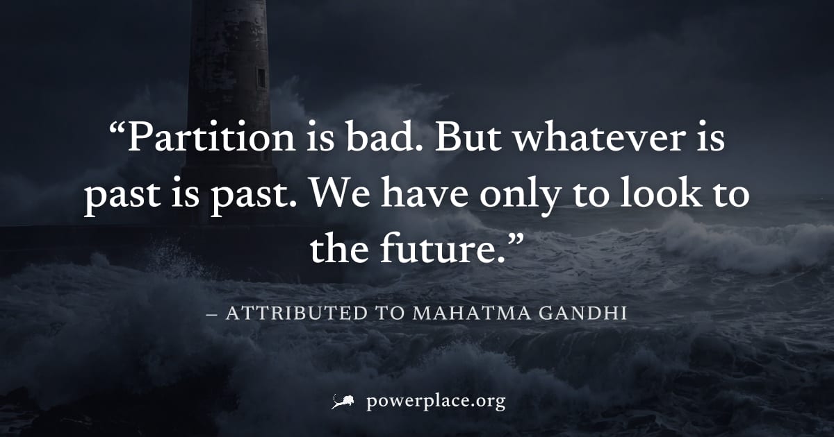"Partition is bad. But whatever is past is past. We have only to look to the future." — Attributed to Mahatma Gandhi