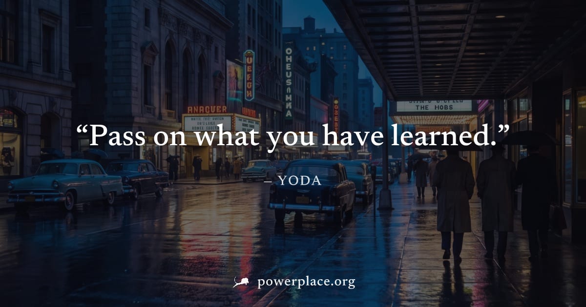 "Pass on what you have learned." — Yoda