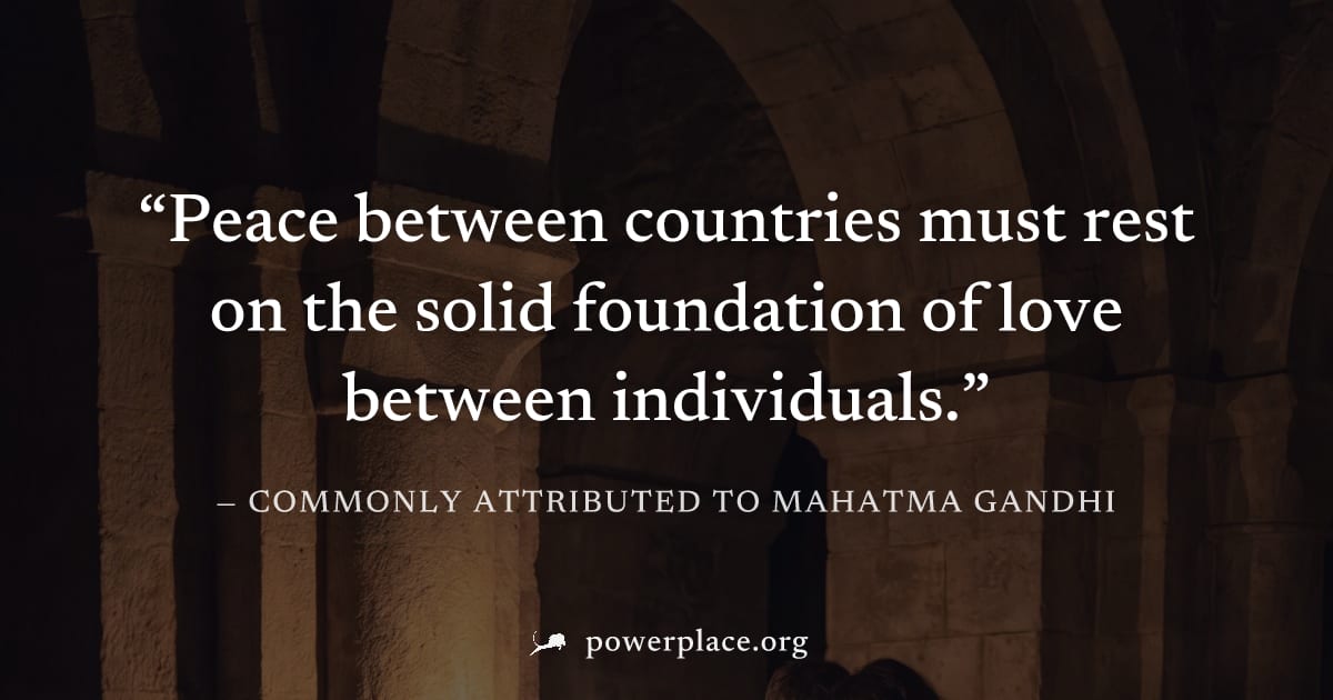 "Peace between countries must rest on the solid foundation of love between individuals." — Commonly attributed to Mahatma Gandhi