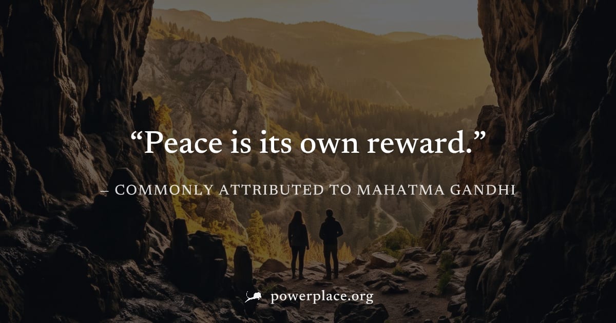 "Peace is its own reward." — Commonly attributed to Mahatma Gandhi