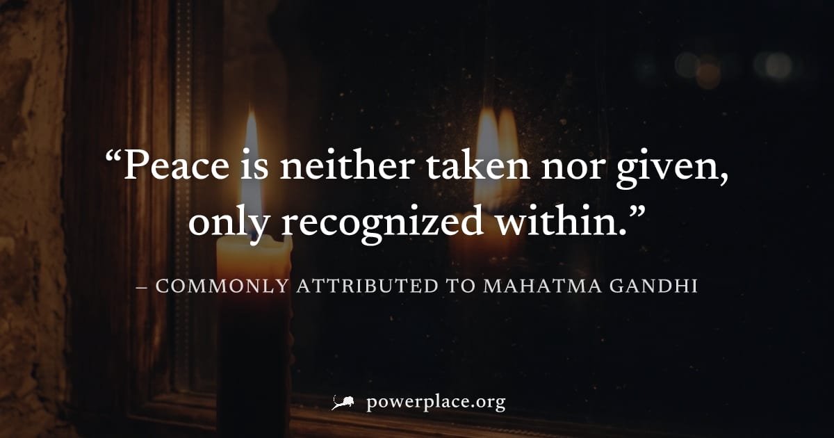 "Peace is neither taken nor given, only recognized within." — Commonly attributed to Mahatma Gandhi