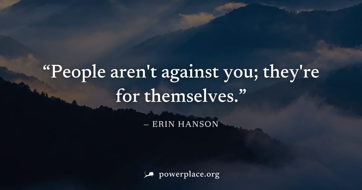 "People aren't against you; they're for themselves." — Erin Hanson