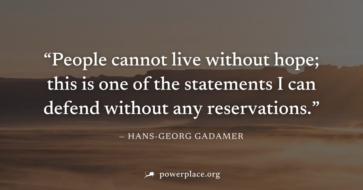 "People cannot live without hope; this is one of the statements I can defend without any reservations." — Hans-Georg Gadamer