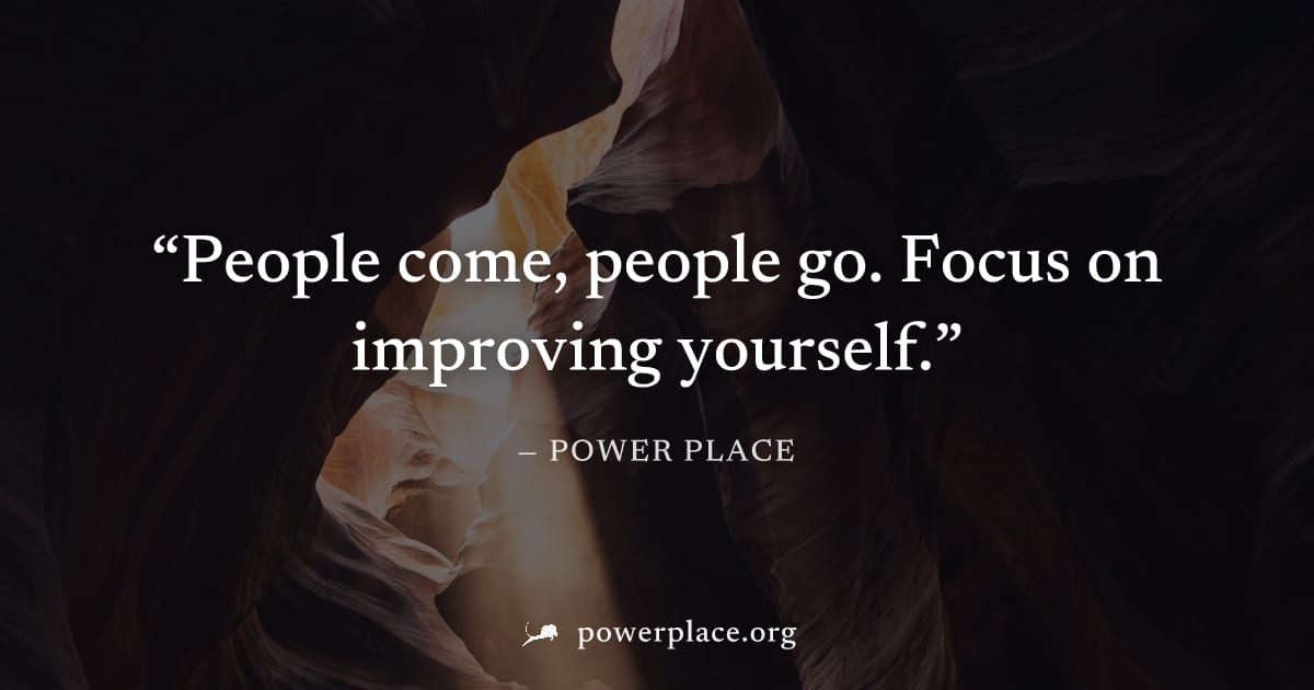 "People come, people go. Focus on improving yourself." — Power Place