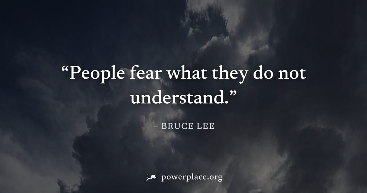 "People fear what they do not understand." — Bruce Lee