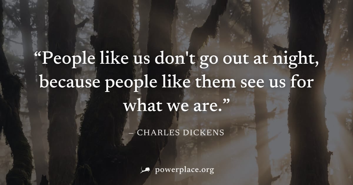 "People like us don't go out at night, because people like them see us for what we are." — Charles Dickens