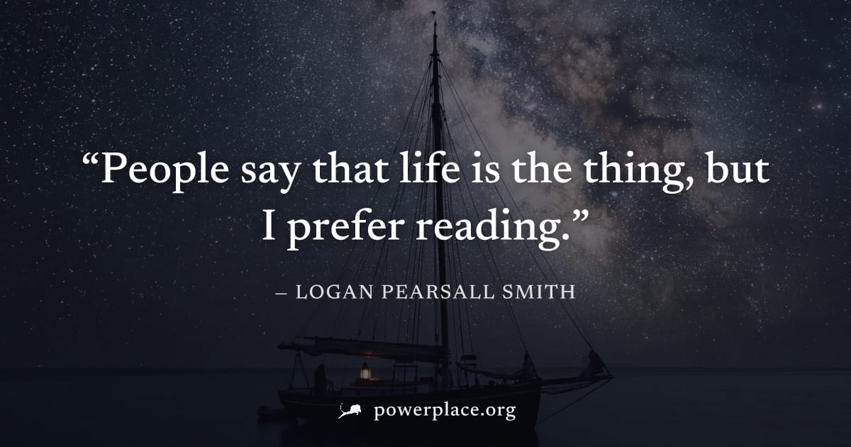 "People say that life is the thing, but I prefer reading." — Logan Pearsall Smith