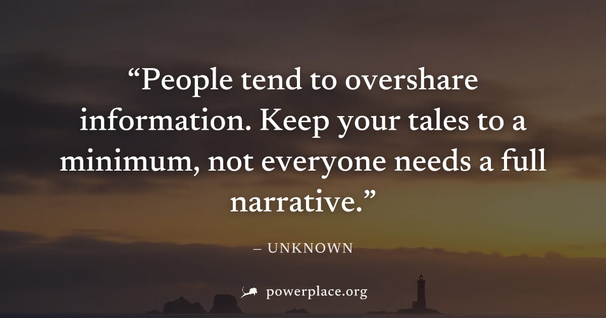 "People tend to overshare information. Keep your tales to a minimum, not everyone needs a full narrative." — Unknown