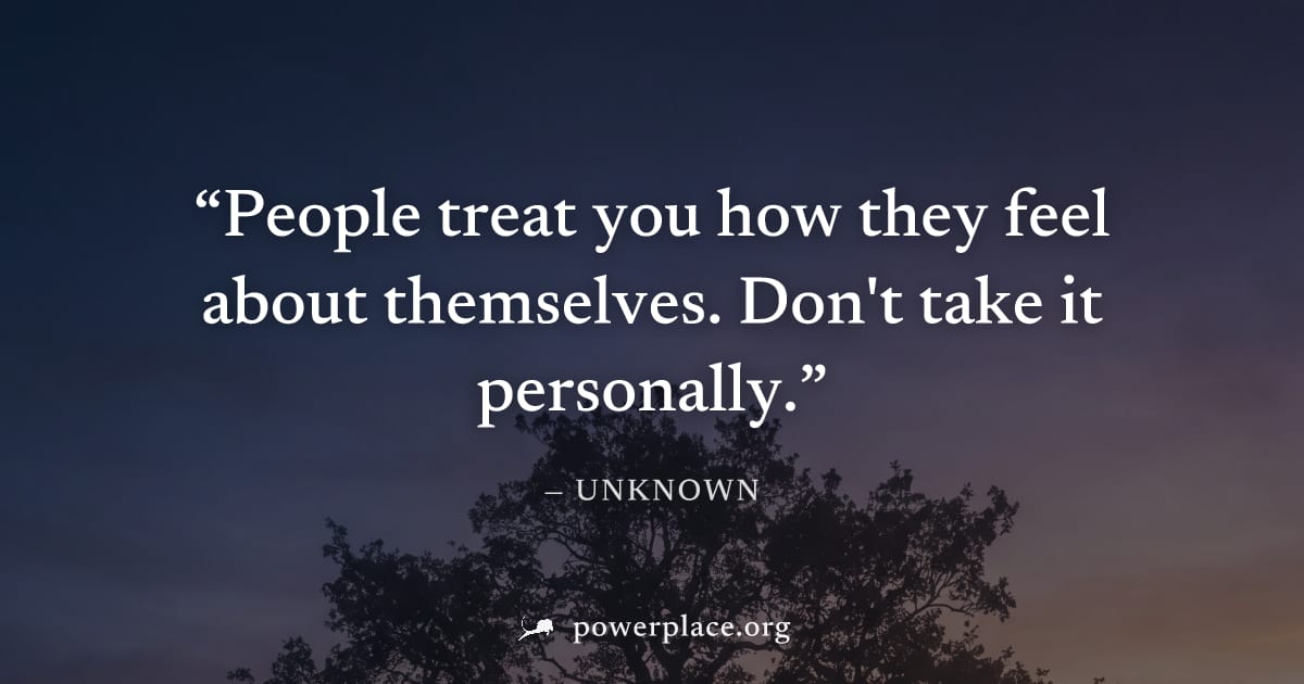 "People treat you how they feel about themselves. Don't take it personally." — Unknown