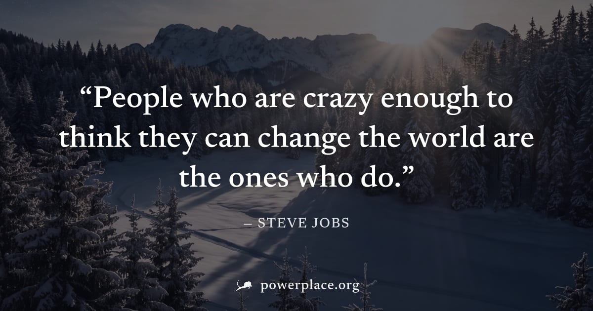 "People who are crazy enough to think they can change the world are the ones who do." — Steve Jobs