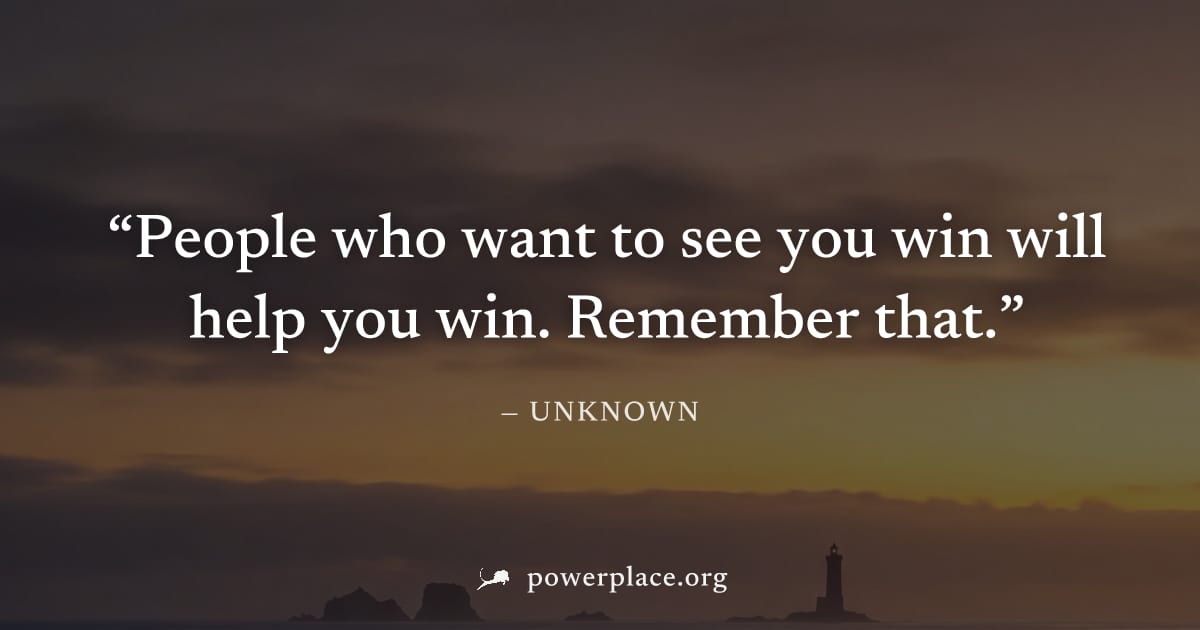 "People who want to see you win will help you win. Remember that." — Unknown