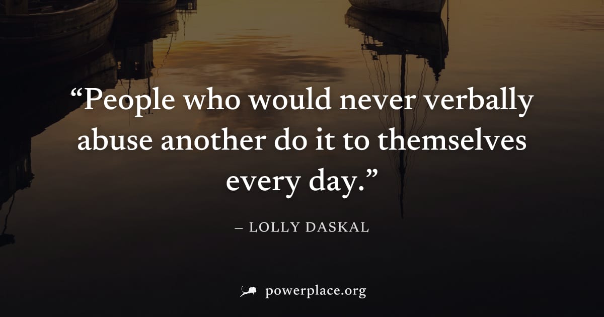 "People who would never verbally abuse another do it to themselves every day." — Lolly Daskal