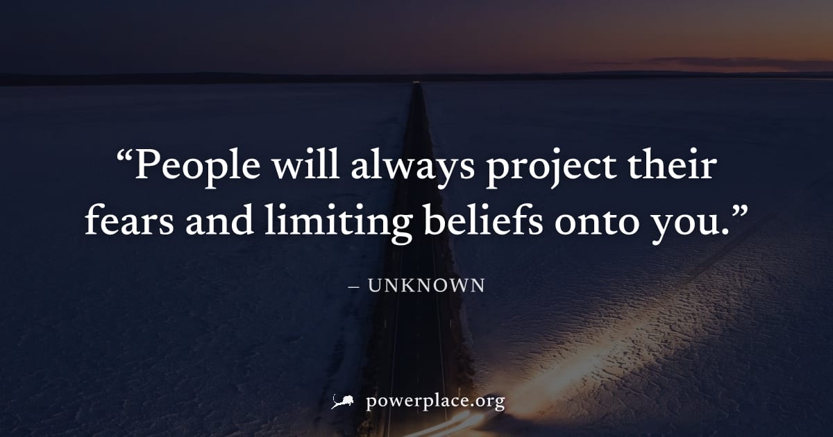 "People will always project their fears and limiting beliefs onto you." — Unknown