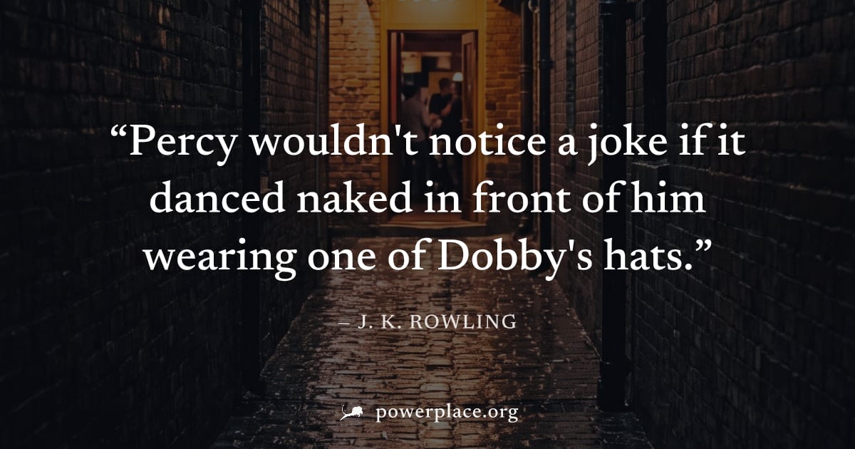 "Percy wouldn't notice a joke if it danced naked in front of him wearing one of Dobby's hats." — J. K. Rowling