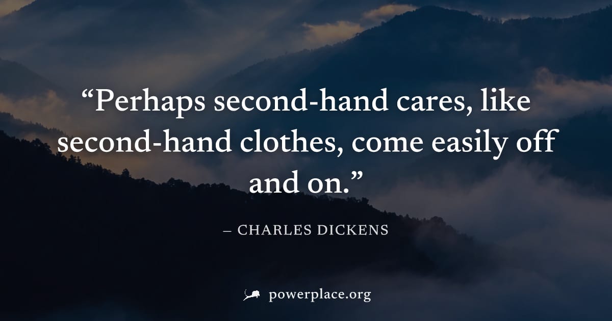 "Perhaps second-hand cares, like second-hand clothes, come easily off and on." — Charles Dickens