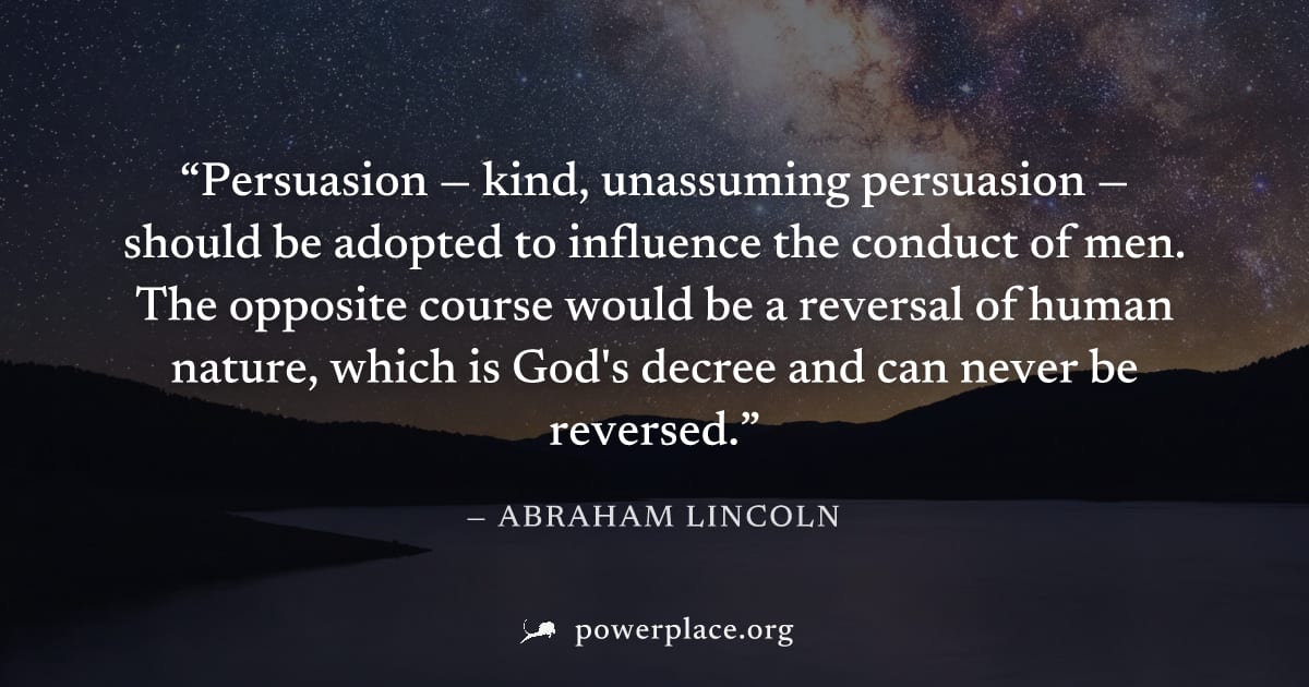 "Persuasion — kind, unassuming persuasion — should be adopted to influence the conduct of men. The opposite course would be a reversal of human nature, which is God's decree and can never be reversed.