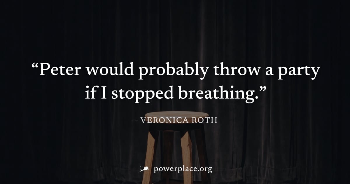 "Peter would probably throw a party if I stopped breathing." — Veronica Roth