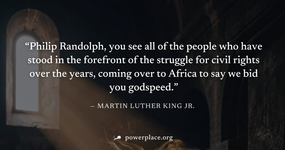 "Philip Randolph, you see all of the people who have stood in the forefront of the struggle for civil rights over the years, coming over to Africa to say we bid you godspeed." — Martin Luther King Jr.