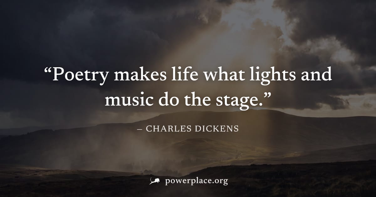 "Poetry makes life what lights and music do the stage." — Charles Dickens