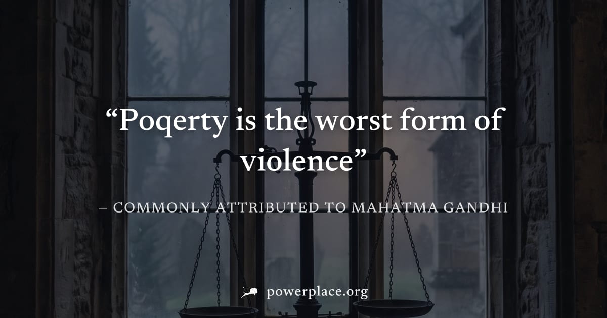 "Poqerty is the worst form of violence" — Commonly attributed to Mahatma Gandhi
