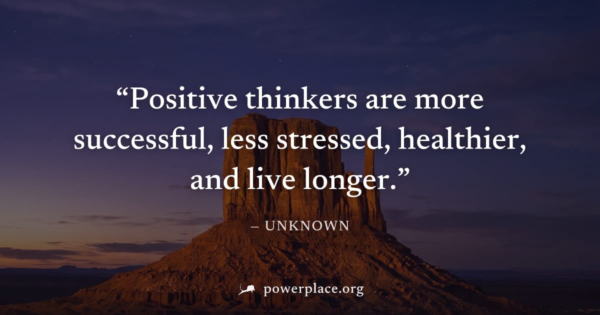 "Positive thinkers are more successful, less stressed, healthier, and live longer." — Unknown