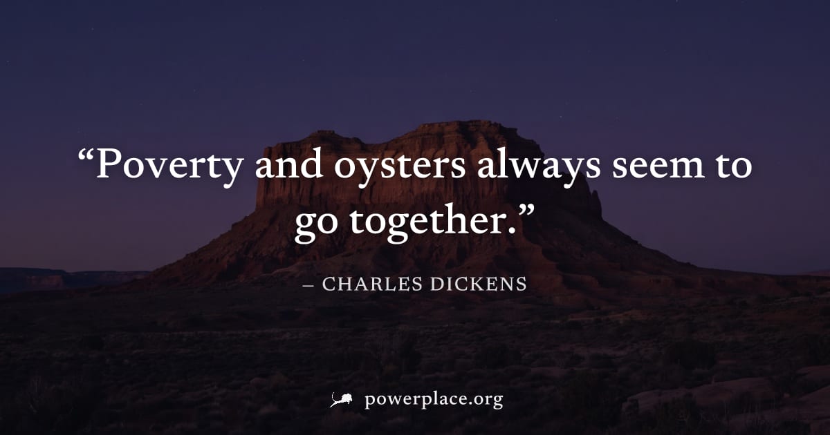 "Poverty and oysters always seem to go together." — Charles Dickens