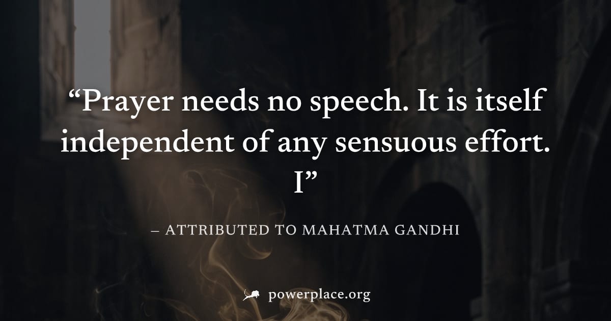 "Prayer needs no speech. It is itself independent of any sensuous effort. I" — Attributed to Mahatma Gandhi