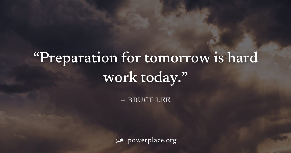 "Preparation for tomorrow is hard work today." — Bruce Lee