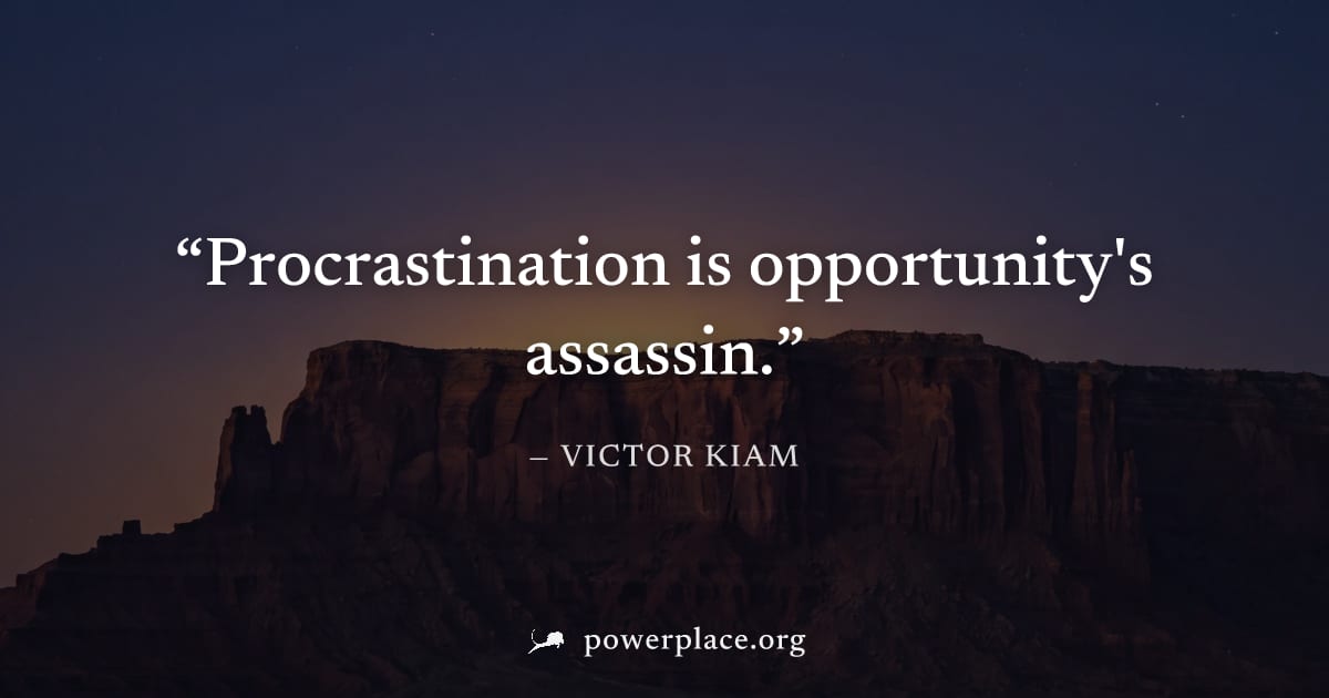"Procrastination is opportunity's assassin." — Victor Kiam