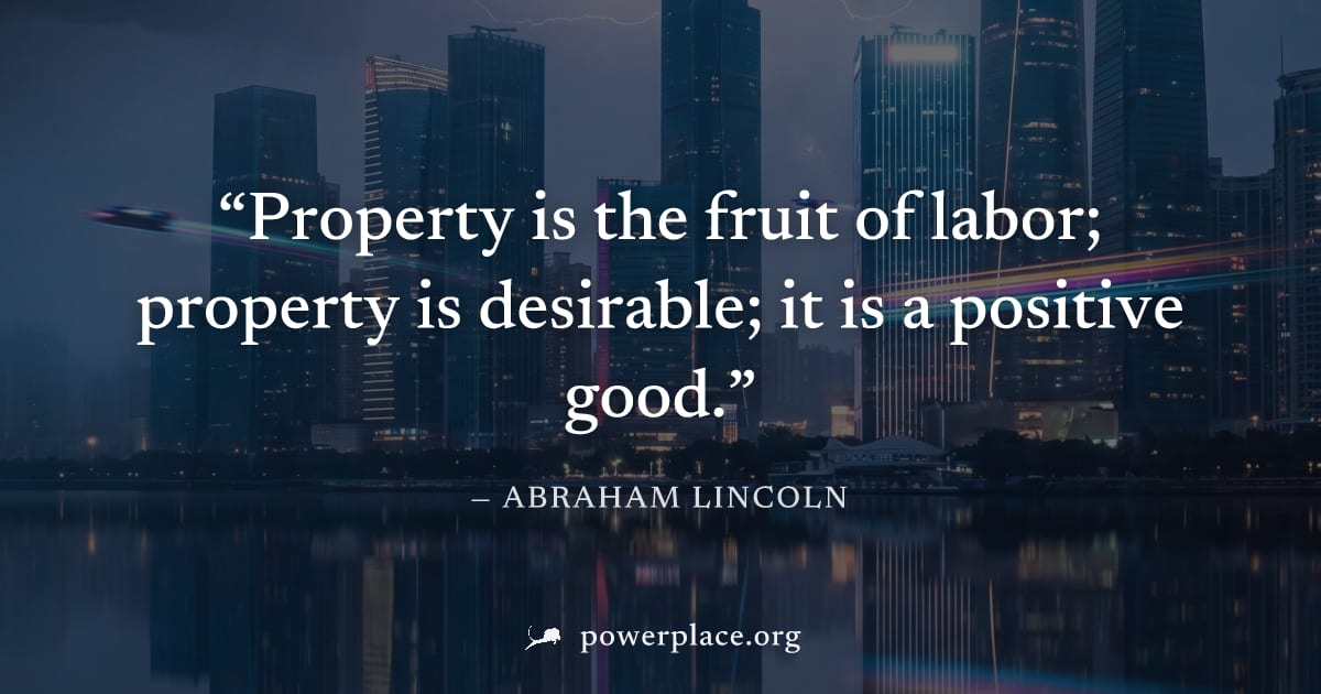 "Property is the fruit of labor; property is desirable; it is a positive good." — Abraham Lincoln