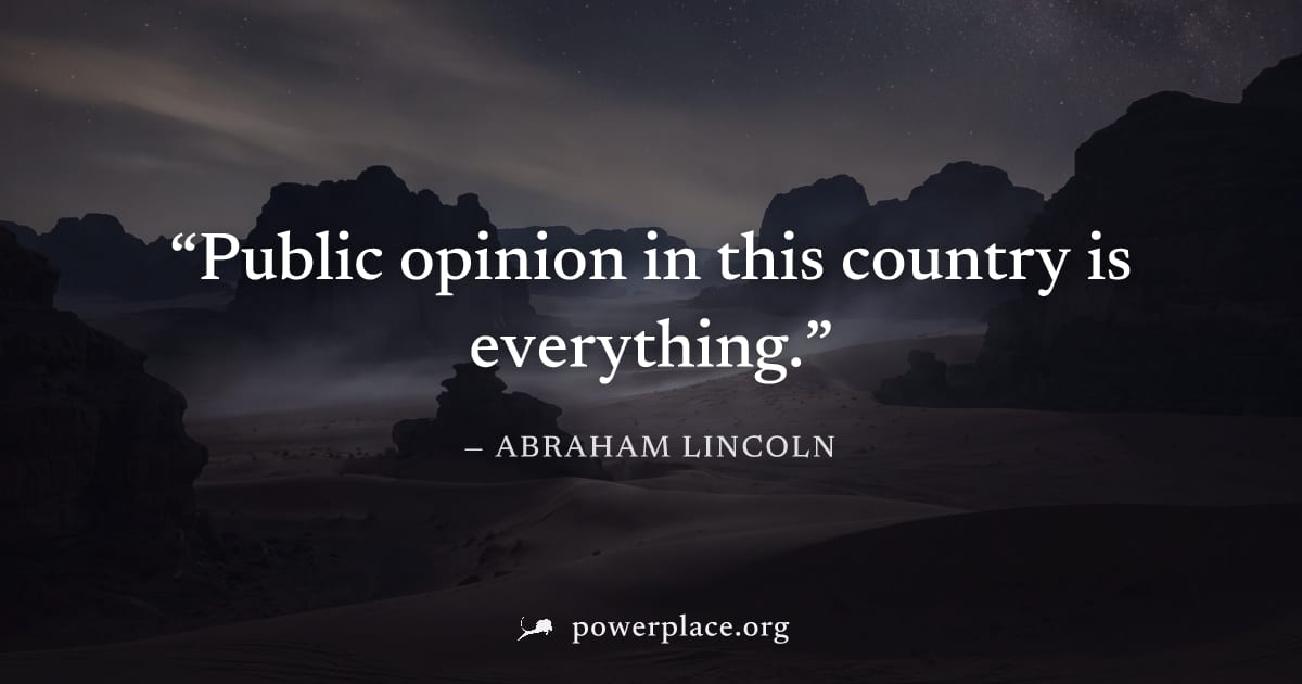 "Public opinion in this country is everything." — Abraham Lincoln