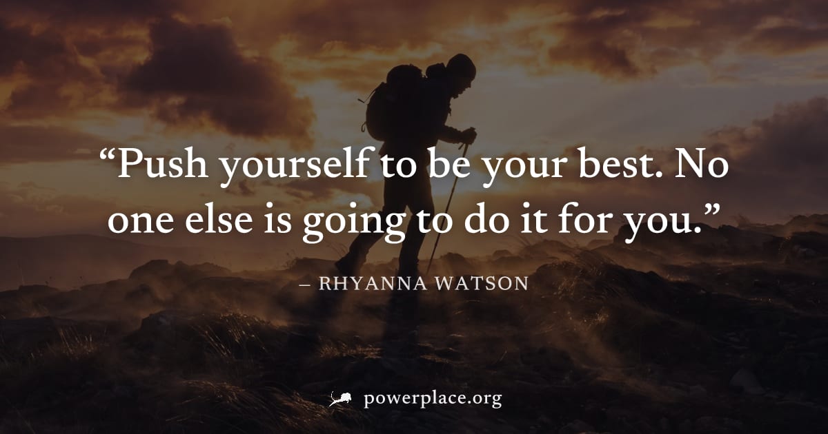 "Push yourself to be your best. No one else is going to do it for you." — Rhyanna Watson