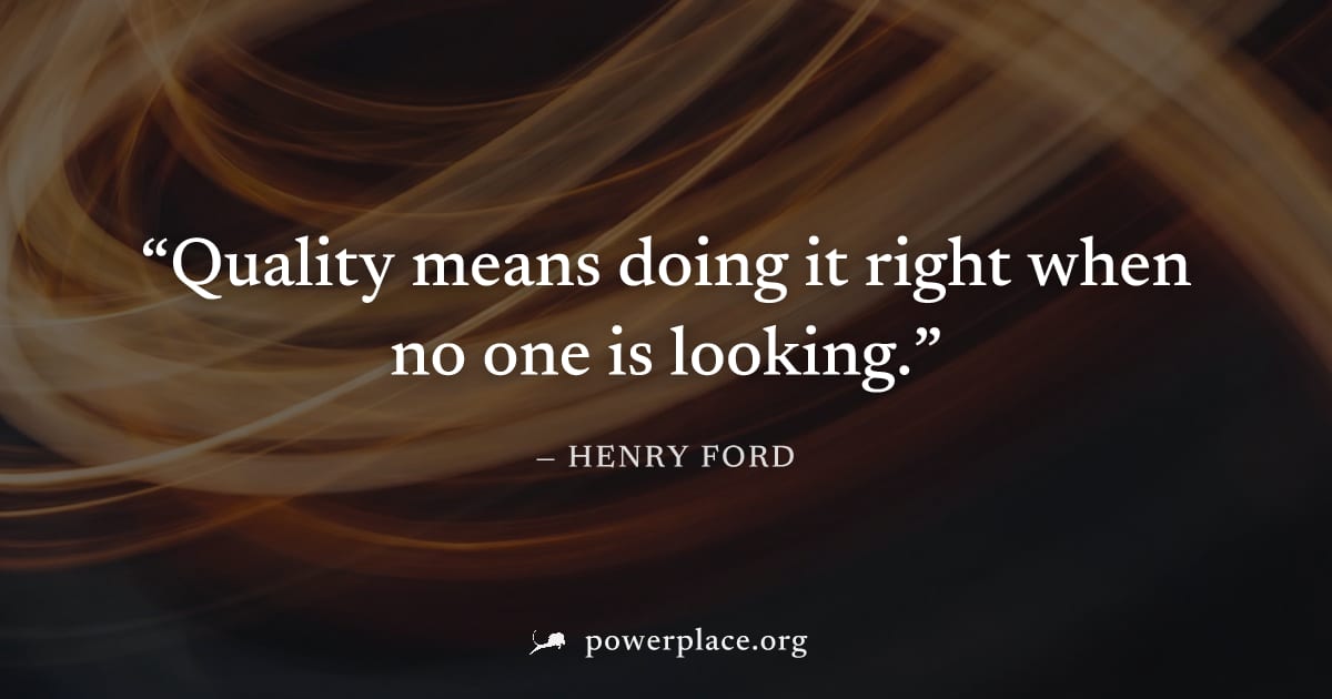 "Quality means doing it right when no one is looking." — Henry Ford
